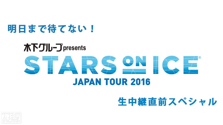 明日まで待てない!スターズ・オン・アイス生中継直前スペシャル