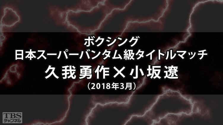ボクシング 日本スーパーバンタム級タイトルマッチ 久我勇作×小坂遼(2018年3月)