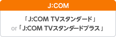 J:COM 「J:COM TVスタンダード」「J:COM TVスタンダードプラス」