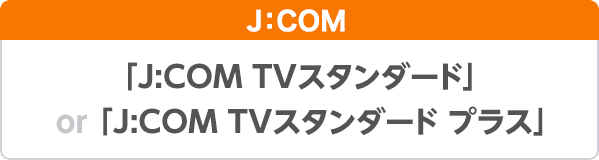 J:COM 「J:COM TVスタンダード」「J:COM TVスタンダードプラス」