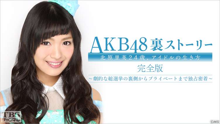 Akb48裏ストーリー 北原里英24歳 アイドルの生き方 完全版 劇的な総選挙の裏側からプライベートまで独占密着 バラエティ Tbs Cs Tbsチャンネル