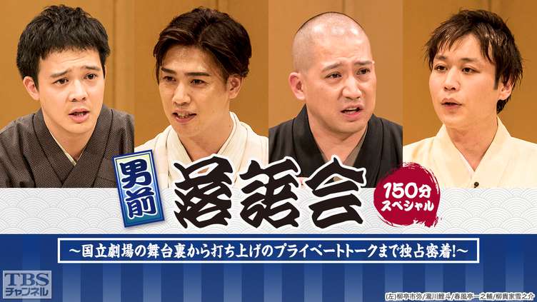 男前落語会(春風亭一之輔、瀧川鯉斗、柳亭市弥、柳貴家雪之介出演)150分スペシャル〜国立劇場の舞台裏から打ち上げのプライベートトークまで独占密着!〜