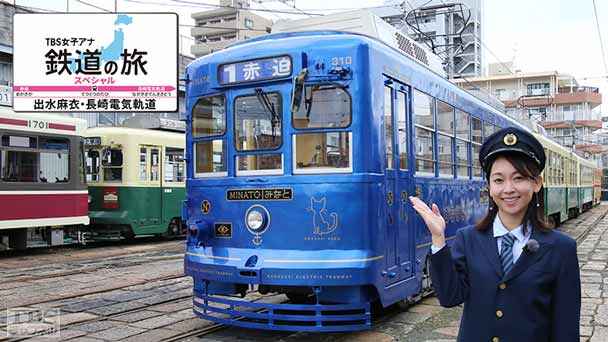 TBS女子アナ 鉄道の旅スペシャル「出水麻衣・長崎電気軌道」〜よみがえれ！チンチン電車〜