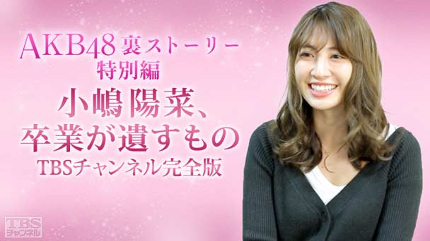 AKB48裏ストーリー特別編 小嶋陽菜、卒業が遺すもの TBSチャンネル完全版