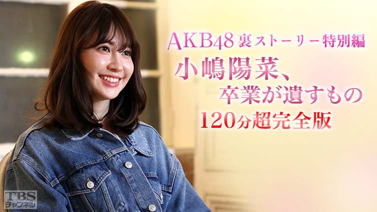 Akb48裏ストーリー特別編 小嶋陽菜 卒業が遺すもの 1分超完全版 バラエティ Tbs Cs Tbsチャンネル