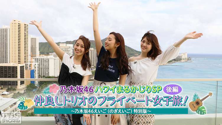 乃木坂46ハワイまるかじりSP 後編 仲良しトリオのプライベート女子旅!〜乃木坂46えいご(のぎえいご)特別版〜