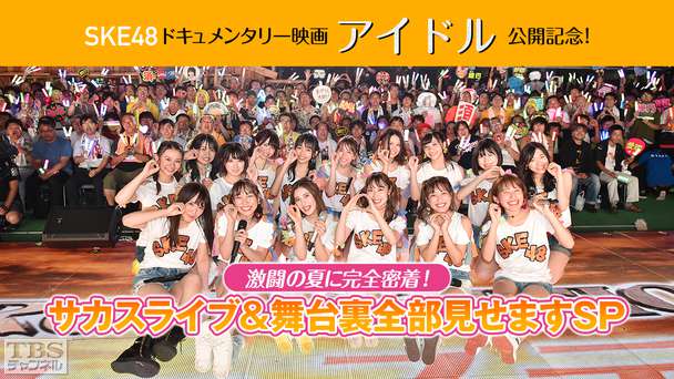 SKE48ドキュメンタリー映画「アイドル」公開記念！激闘の夏に完全密着！サカスライブ＆舞台裏全部見せますSP