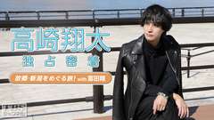高崎翔太 独占密着!〜故郷・新潟をめぐる旅!with富田翔〜