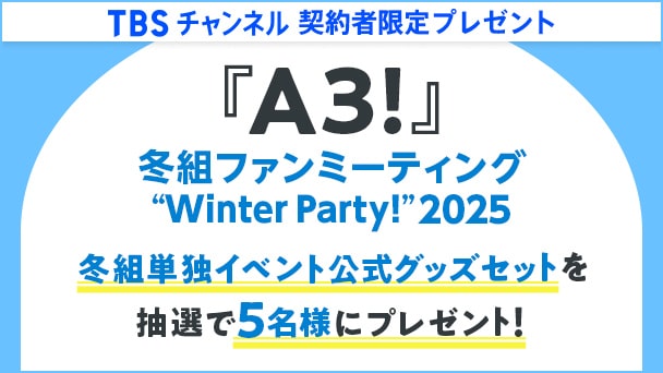 【TBSチャンネル契約者限定プレゼント】『A3!冬組ファンミーティング “Winter Party!” 2025』冬組単独イベント公式グッズセットを抽選で5名様にプレゼント！