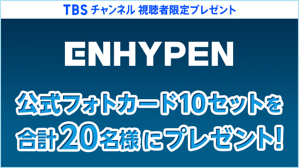 【TBSチャンネル 視聴者限定プレゼント】ENHYPEN 公式フォトカード10セットを合計20名様にプレゼント！
