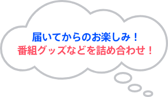 届いてからのお楽しみ！番組グッズなどを詰め合わせ！