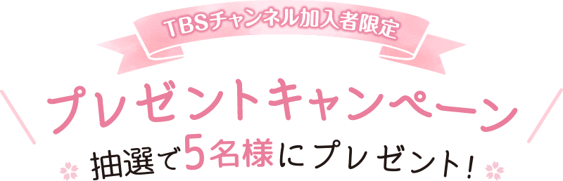 TBSチャンネル加入者限定プレゼントキャンペーン 抽選で5名様にプレゼント！