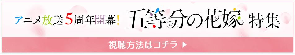 アニメ放送5周年開幕！ 五等分の花嫁特集 視聴方法はコチラ