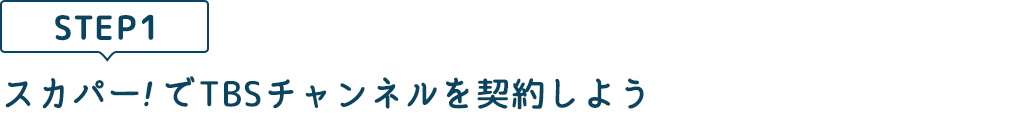 [STEP1]スカパー<i>!</i>でTBSチャンネルを契約しよう