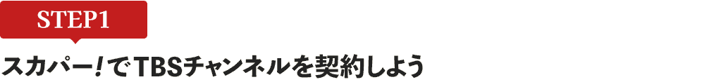 [STEP1]スカパー<i>!</i>でTBSチャンネルを契約しよう