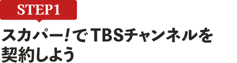 [STEP1]スカパー<i>!</i>でTBSチャンネルを契約しよう
