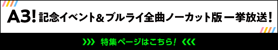 「A3!記念イベント&ブルライ全曲ノーカット版一挙放送！」特集ページはこちら！