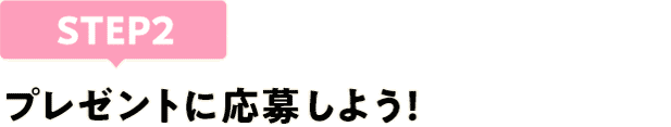 [STEP2]プレゼントに応募しよう