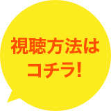 視聴方法はコチラ！