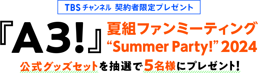 TBSチャンネル 契約者限定プレゼント 『A3!』夏組ファンミーティング “Summer Party!”2024 公式グッズセットを抽選で5名様にプレゼント！