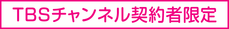 TBSチャンネル契約者限定