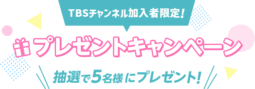 TBSチャンネル加入者限定プレゼントキャンペーン 抽選で5名様にプレゼント！