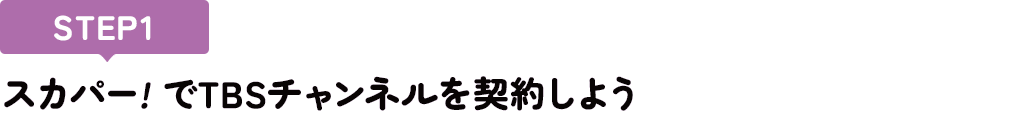 [STEP1]スカパー<i>!</i>でTBSチャンネルを契約しよう