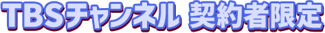 TBSチャンネル契約者限定