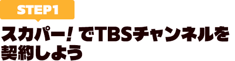 [STEP1]スカパー<i>!</i>でTBSチャンネルを契約しよう