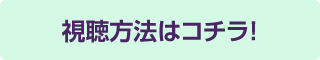 視聴方法はコチラ！