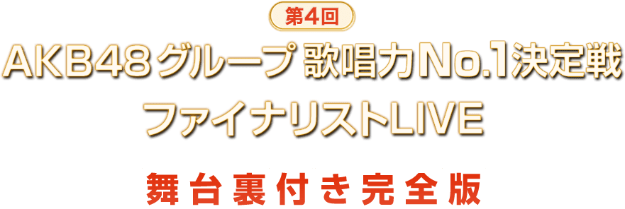 第4回AKB48グループ歌唱力No.1決定戦 ファイナリストLIVE 舞台裏付き完全版