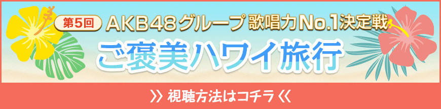 第5回AKB48グループ歌唱力No.1決定戦 ご褒美ハワイ旅行 視聴方法はこちら