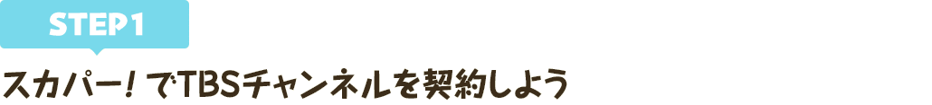 [STEP1]スカパー<i>!</i>でTBSチャンネルを契約しよう