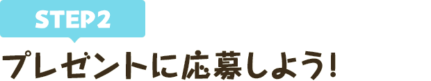 [STEP2]プレゼントに応募しよう