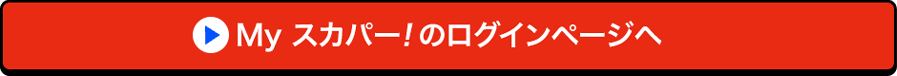 Myスカパー<i>!</i>のログインページへ