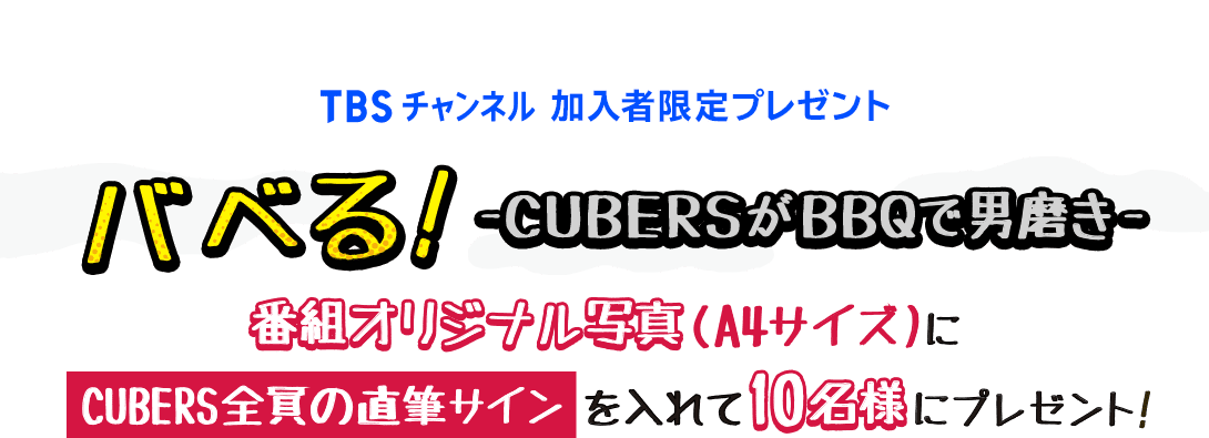 TBSチャンネル 加入者限定プレゼント バベる！-CUBERSがBBQで男磨き- 番組オリジナル写真(A4サイズ)にCUBERS全員の直筆サインを入れて10名様にプレゼント！