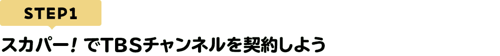 [STEP1]スカパー<i>!</i>でTBSチャンネルを契約しよう