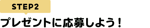 [STEP2]プレゼントに応募しよう