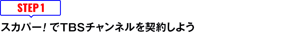 [STEP1]スカパー<i>!</i>でTBSチャンネルを契約しよう
