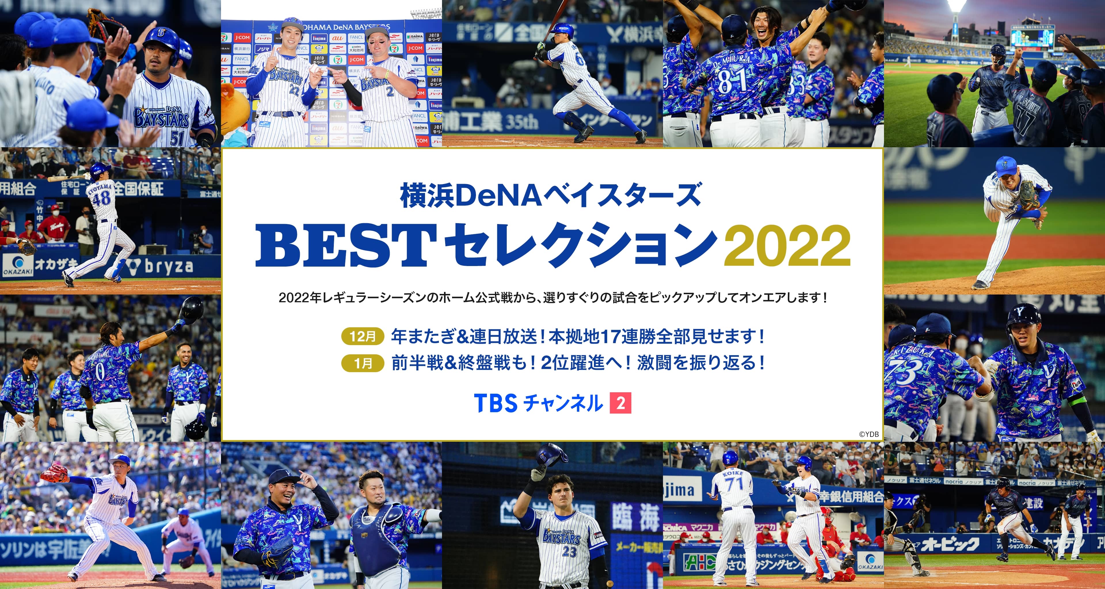 横浜DeNAベイスターズ BESTセレクション2022 2022年レギュラーシーズンのホーム公式戦から、選りすぐりの試合をピックアップしてオンエアします！ [12月]年またぎ&連日放送！本拠地17連勝全部見せます！[1月]前半戦&終盤戦も！2位躍進へ！激闘を振り返る！ TBSチャンネル2