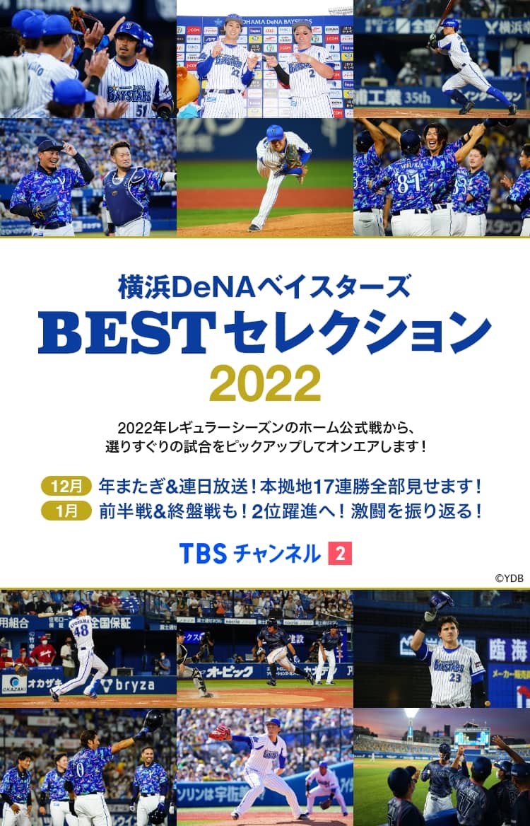 横浜DeNAベイスターズ BESTセレクション2022 2022年レギュラーシーズンのホーム公式戦から、選りすぐりの試合をピックアップしてオンエアします！ [12月]年またぎ&連日放送！本拠地17連勝全部見せます！[1月]前半戦&終盤戦も！2位躍進へ！激闘を振り返る！ TBSチャンネル2