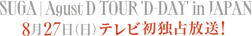 SUGA | Agust D TOUR 'D-DAY' in JAPAN 8月27日(日)テレビ初独占放送!
