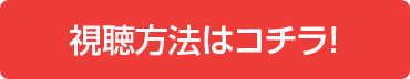 視聴方法はコチラ！