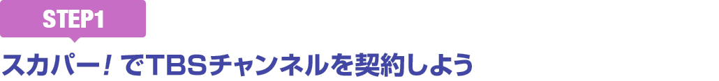 [STEP1]スカパー<i>!</i>でTBSチャンネルを契約しよう