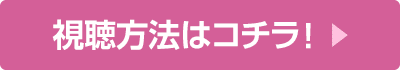 視聴方法はコチラ！