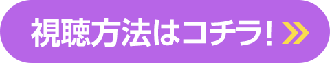 視聴方法はコチラ！