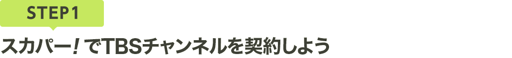 [STEP1]スカパー<i>!</i>でTBSチャンネルを契約しよう