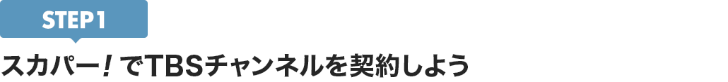 [STEP1]スカパー<i>!</i>でTBSチャンネルを契約しよう