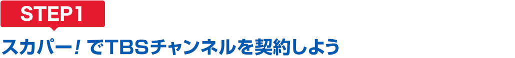 [STEP1]スカパー<i>!</i>でTBSチャンネルを契約しよう