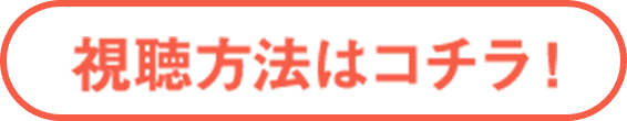 視聴方法はコチラ！